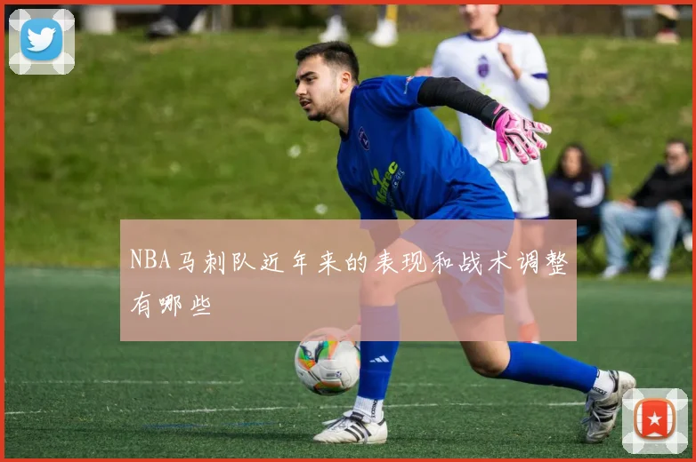 NBA马刺队近年来的表现和战术调整有哪些
