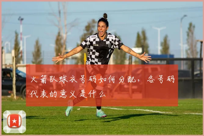 火箭队球衣号码如何分配，各号码代表的意义是什么