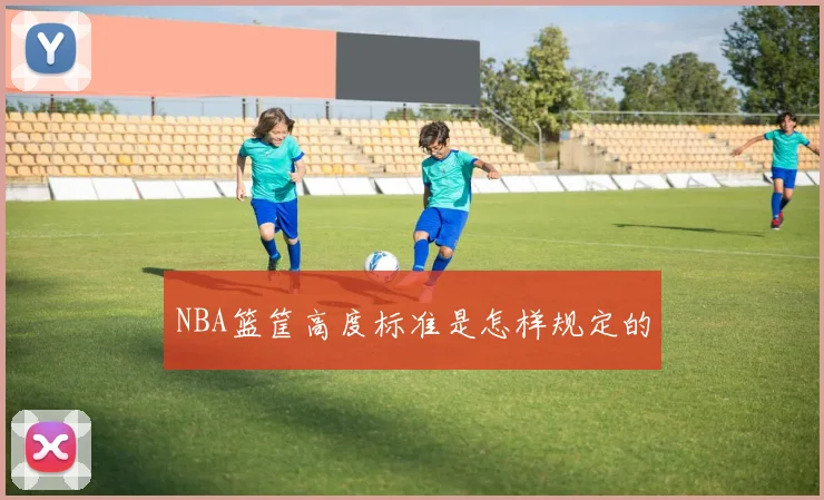 NBA篮筐高度标准是怎样规定的