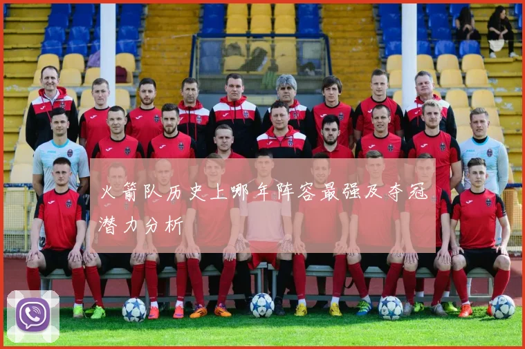 火箭队历史上哪年阵容最强及夺冠潜力分析