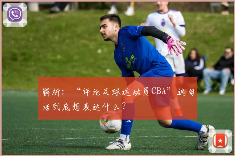 解析:“评论足球运动员CBA”这句话到底想表达什么?