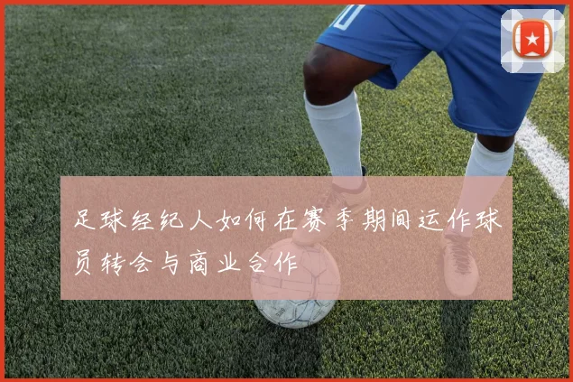 足球经纪人如何在赛季期间运作球员转会与商业合作